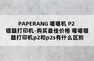 PAPERANG 喵喵机 P2 错题打印机-购买最佳价格 喵喵错题打印机p2和p2s有什么区别